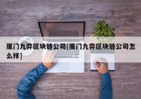 厦门九弈区块链公司[厦门九弈区块链公司怎么样]