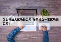 怎么样加入区块链公司[如何成立一家区块链公司]