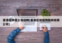 香港区块链公司招聘[香港区块链物联网有限公司]