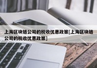 上海区块链公司的税收优惠政策[上海区块链公司的税收优惠政策]