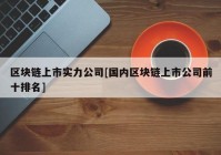 区块链上市实力公司[国内区块链上市公司前十排名]