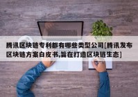 腾讯区块链专利都有哪些类型公司[腾讯发布区块链方案白皮书,旨在打造区块链生态]