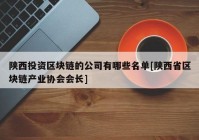 陕西投资区块链的公司有哪些名单[陕西省区块链产业协会会长]