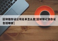 区块链存证公司名单怎么查[区块链记录存证包括哪些]