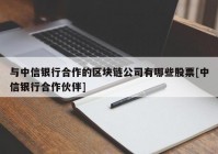 与中信银行合作的区块链公司有哪些股票[中信银行合作伙伴]