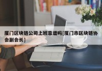 厦门区块链公司上班靠谱吗[厦门市区块链协会副会长]