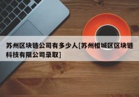 苏州区块链公司有多少人[苏州相城区区块链科技有限公司录取]